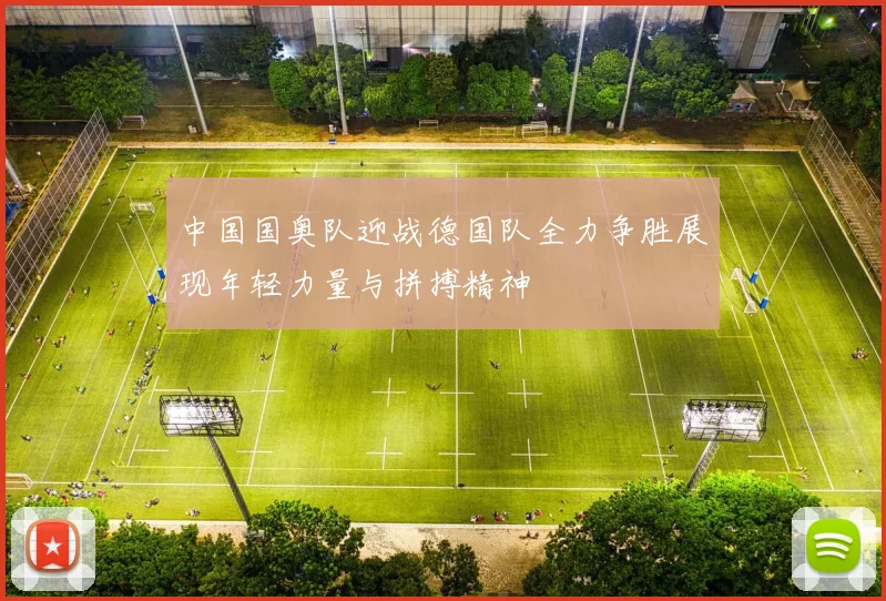 中国国奥队迎战德国队全力争胜展现年轻力量与拼搏精神