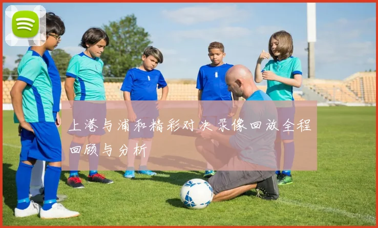 上港与浦和精彩对决录像回放全程回顾与分析