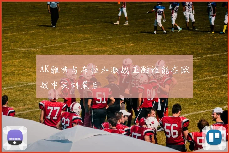 AK雅典与布拉加激战正酣谁能在欧战中笑到最后