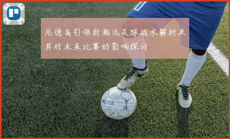厄德高引领新潮流足球战术解析及其对未来比赛的影响探讨