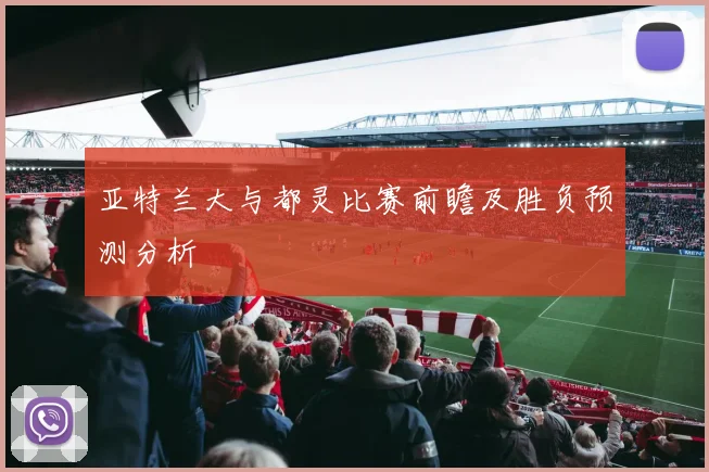 亚特兰大与都灵比赛前瞻及胜负预测分析