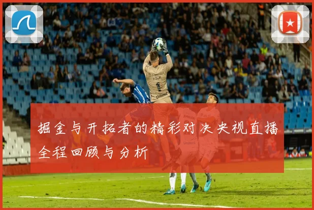 掘金与开拓者的精彩对决央视直播全程回顾与分析