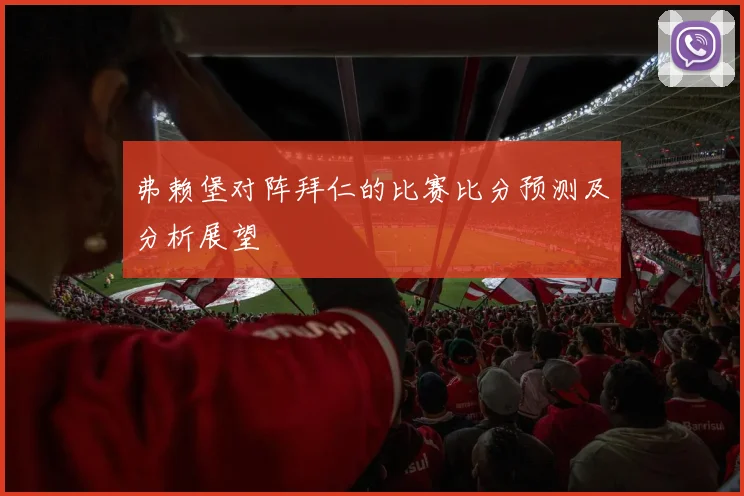 弗赖堡对阵拜仁的比赛比分预测及分析展望