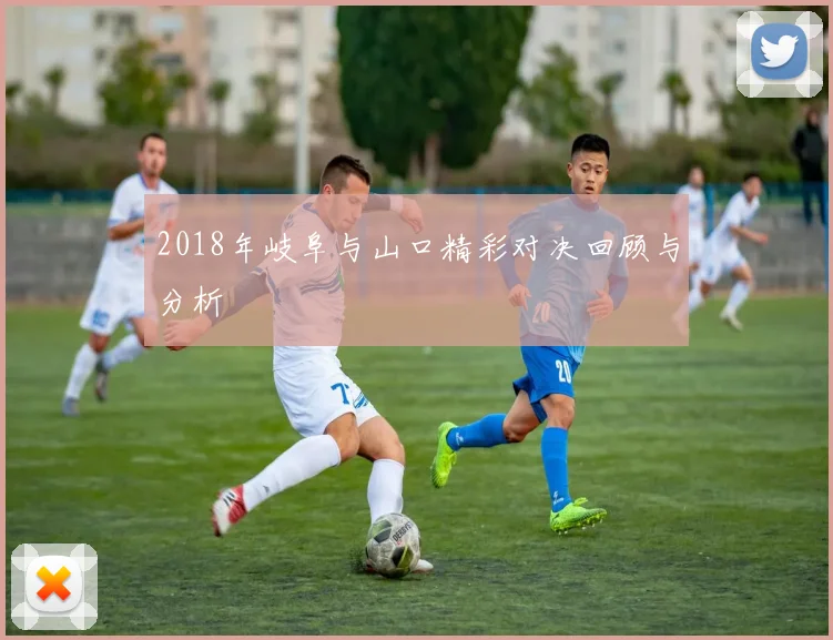 2018年岐阜与山口精彩对决回顾与分析