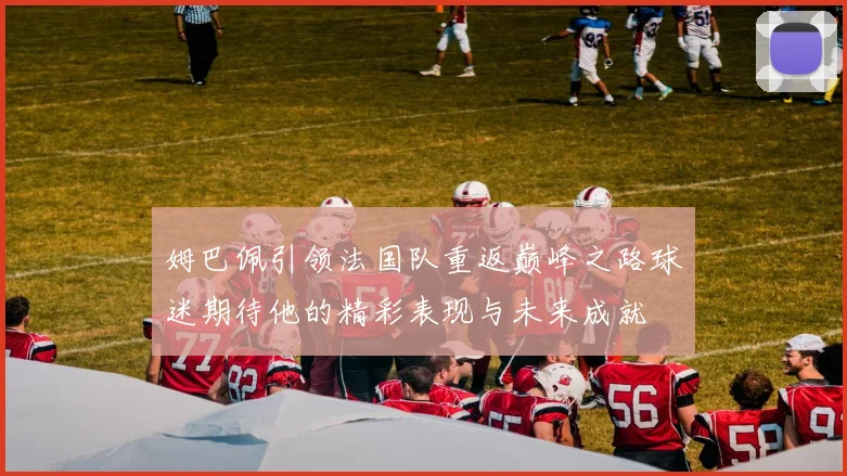 姆巴佩引领法国队重返巅峰之路球迷期待他的精彩表现与未来成就